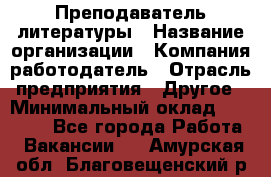 Преподаватель литературы › Название организации ­ Компания-работодатель › Отрасль предприятия ­ Другое › Минимальный оклад ­ 22 000 - Все города Работа » Вакансии   . Амурская обл.,Благовещенский р-н